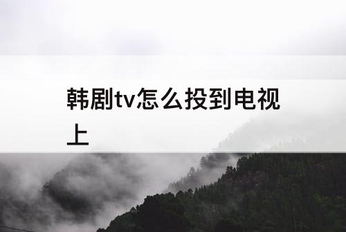 韩剧tv怎么投到电视上