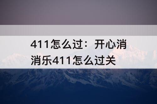 411怎么过：开心消消乐411怎么过关