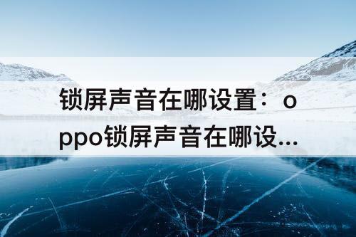 锁屏声音在哪设置：oppo锁屏声音在哪设置