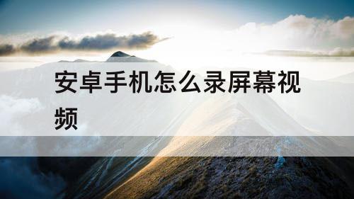 安卓手机怎么录屏幕视频