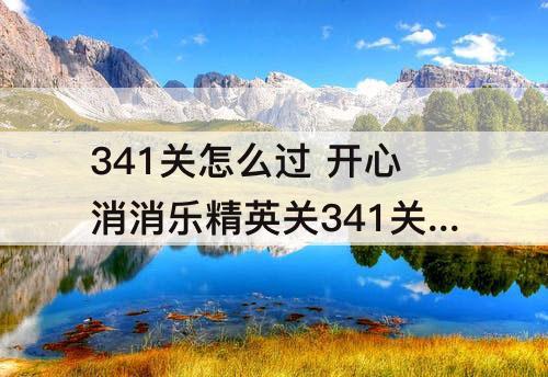 341关怎么过 开心消消乐精英关341关怎么过