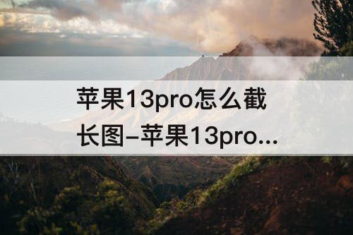 苹果13pro怎么截长图-苹果13pro怎么截长图备忘录