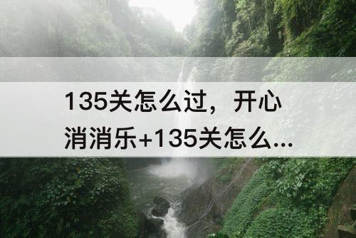 135关怎么过，开心消消乐+135关怎么过图解法