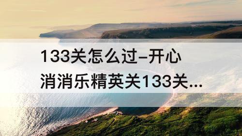 133关怎么过-开心消消乐精英关133关怎么过关