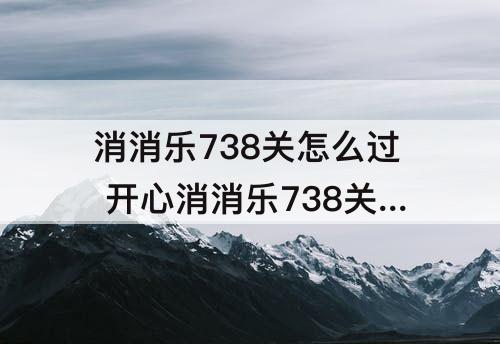 消消乐738关怎么过 开心消消乐738关怎么过