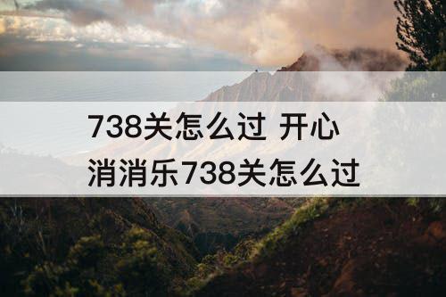 738关怎么过 开心消消乐738关怎么过