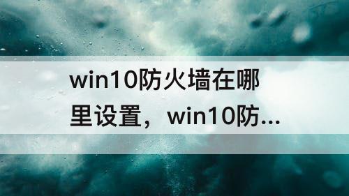win10防火墙在哪里设置，win10防火墙在哪里设置不拦截某个软件