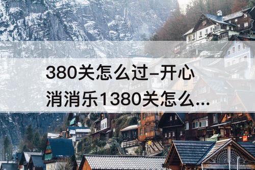 380关怎么过-开心消消乐1380关怎么过关?