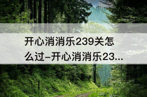 开心消消乐239关怎么过-开心消消乐239关怎么过关