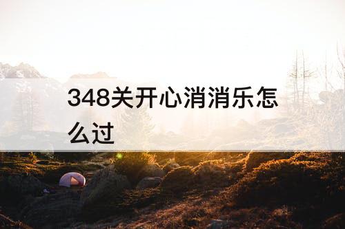348关开心消消乐怎么过