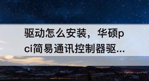 驱动怎么安装，华硕pci简易通讯控制器驱动怎么安装