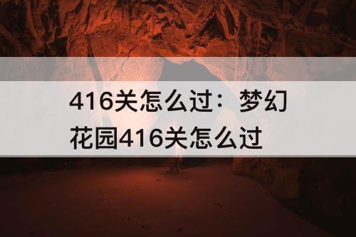 416关怎么过：梦幻花园416关怎么过