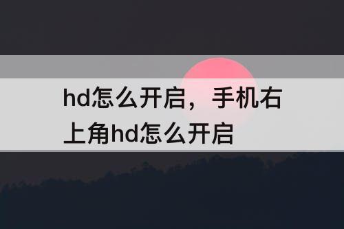 hd怎么开启，手机右上角hd怎么开启