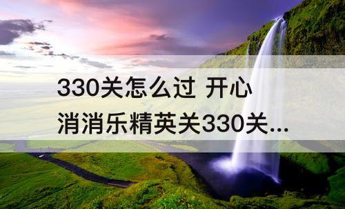 330关怎么过 开心消消乐精英关330关怎么过教程