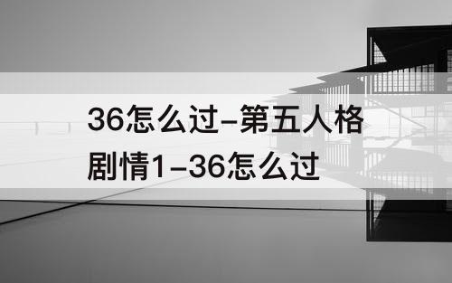 36怎么过-第五人格剧情1-36怎么过