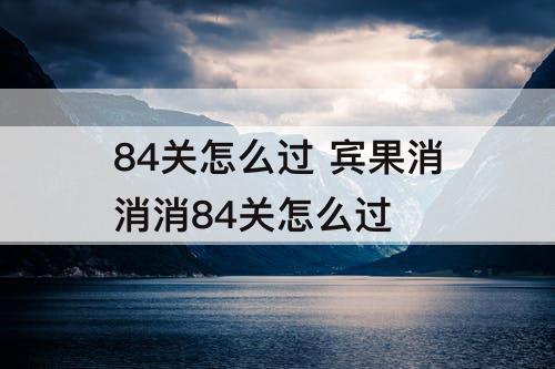 84关怎么过 宾果消消消84关怎么过