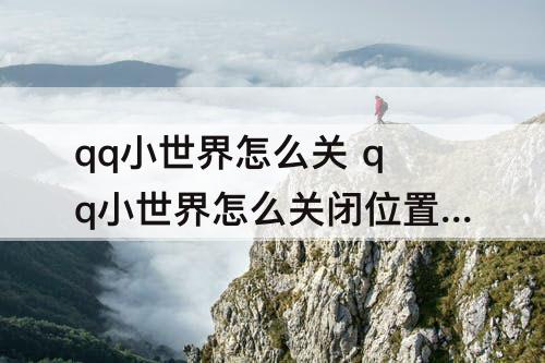 qq小世界怎么关 qq小世界怎么关闭位置显示