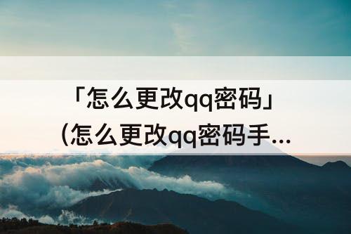 「怎么更改qq密码」(怎么更改qq密码手机号)