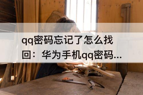 qq密码忘记了怎么找回：华为手机qq密码忘记了怎么找回来