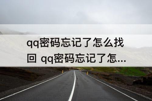 qq密码忘记了怎么找回 qq密码忘记了怎么找回手机号也换了好友也没有