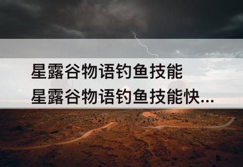 星露谷物语钓鱼技能 星露谷物语钓鱼技能快速升级
