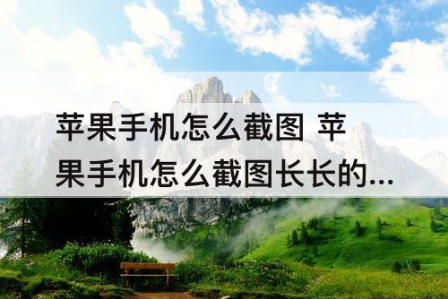 苹果手机怎么截图 苹果手机怎么截图长长的聊天记录