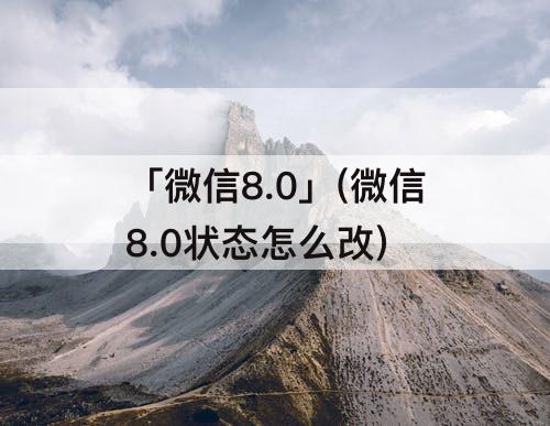 「微信8.0」(微信8.0状态怎么改)
