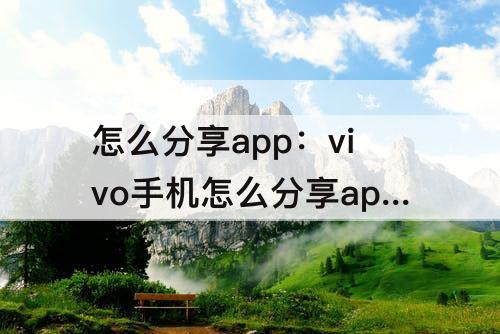 怎么分享app：vivo手机怎么分享app给微信好友