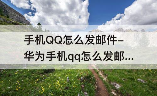 手机QQ怎么发邮件-华为手机qq怎么发邮件到别人邮箱