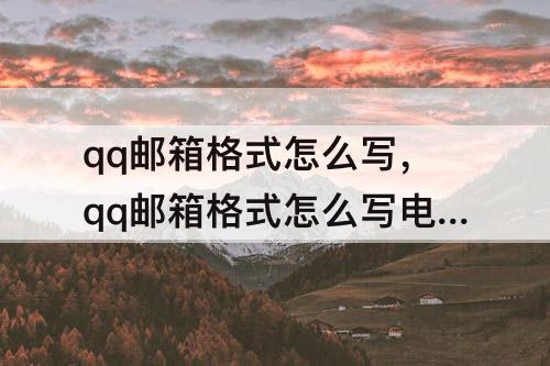qq邮箱格式怎么写，qq邮箱格式怎么写电脑