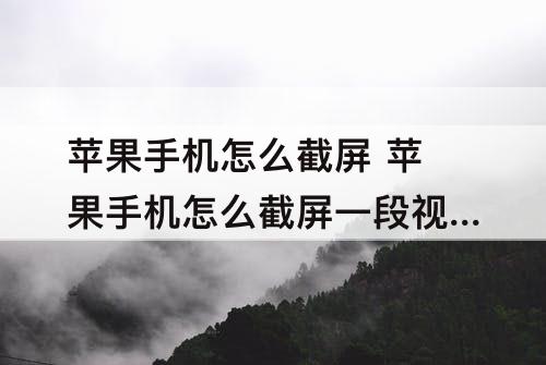 苹果手机怎么截屏 苹果手机怎么截屏一段视频