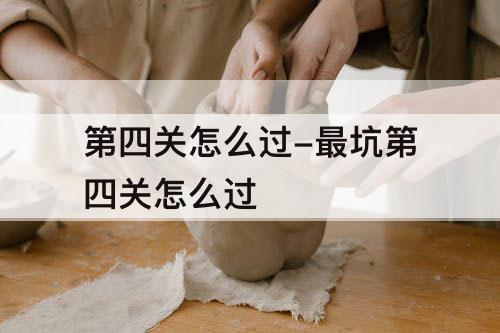 第四关怎么过-最坑第四关怎么过