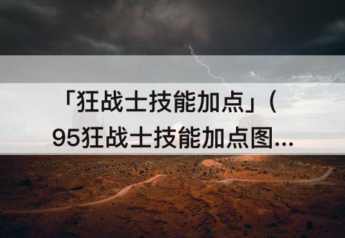 「狂战士技能加点」(95狂战士技能加点图)