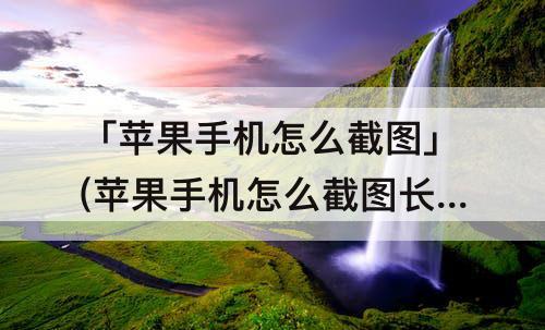 「苹果手机怎么截图」(苹果手机怎么截图长屏聊天记录)