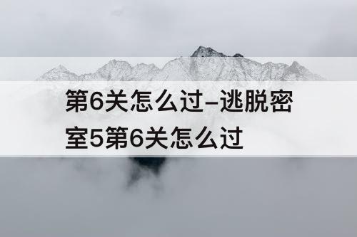 第6关怎么过-逃脱密室5第6关怎么过