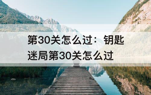 第30关怎么过：钥匙迷局第30关怎么过