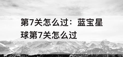 第7关怎么过：蓝宝星球第7关怎么过