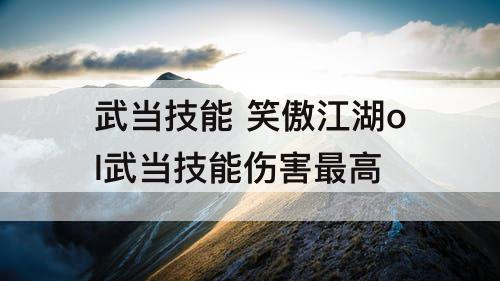 武当技能 笑傲江湖ol武当技能伤害最高