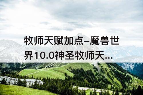 牧师天赋加点-魔兽世界10.0神圣牧师天赋加点