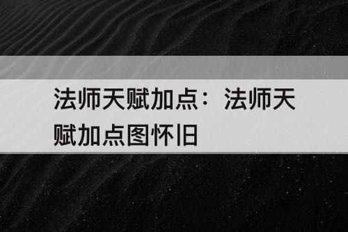 法师天赋加点：法师天赋加点图怀旧