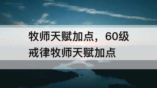 牧师天赋加点，60级戒律牧师天赋加点