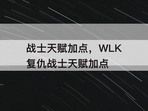 战士天赋加点，WLK复仇战士天赋加点