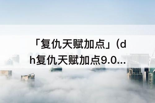 「复仇天赋加点」(dh复仇天赋加点9.0)