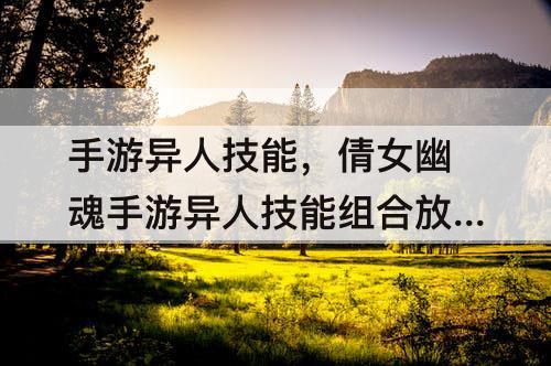 手游异人技能，倩女幽魂手游异人技能组合放置图