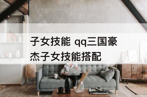 子女技能 qq三国豪杰子女技能搭配