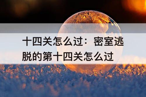 十四关怎么过：密室逃脱的第十四关怎么过