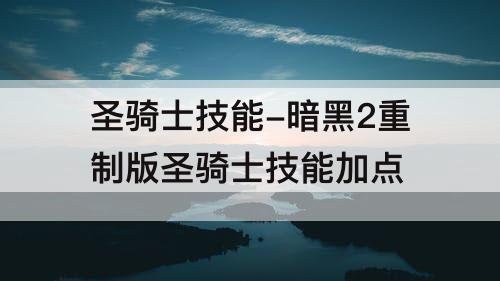 圣骑士技能-暗黑2重制版圣骑士技能加点