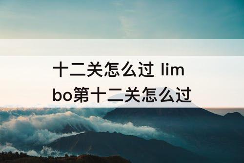 十二关怎么过 limbo第十二关怎么过