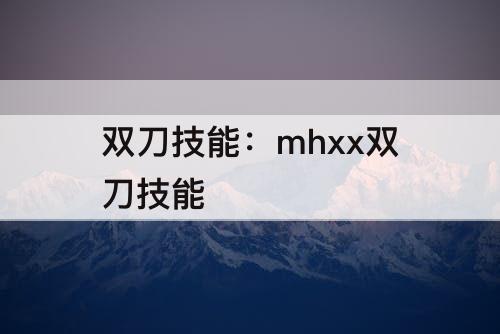 双刀技能：mhxx双刀技能