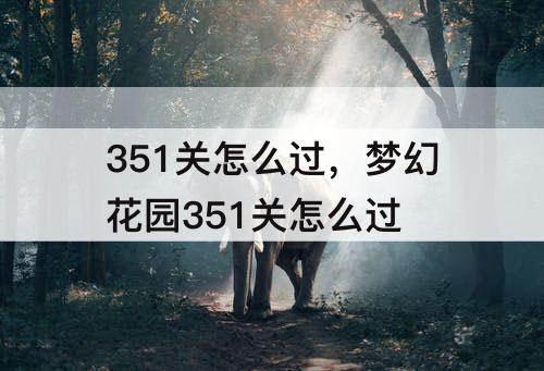 351关怎么过，梦幻花园351关怎么过